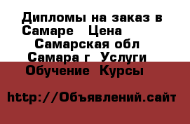 Дипломы на заказ в Самаре › Цена ­ 250 - Самарская обл., Самара г. Услуги » Обучение. Курсы   